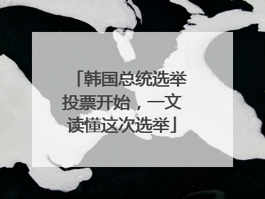 韩国总统选举投票开始，一文读懂这次选举