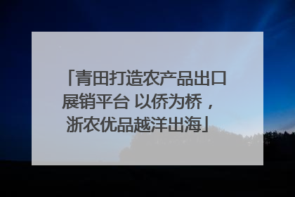 青田打造农产品出口展销平台 以侨为桥，浙农优品越洋出海