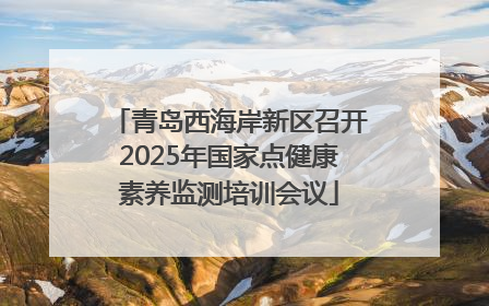 青岛西海岸新区召开2025年国家点健康素养监测培训会议