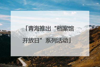 青海推出“档案馆开放日”系列活动