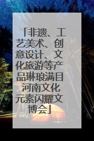 非遗、工艺美术、创意设计、文化旅游等产品琳琅满目 河南文化元素闪耀文博会