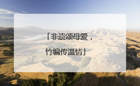 非遗颂母爱，竹编传温情