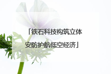 铁石科技构筑立体安防护航低空经济