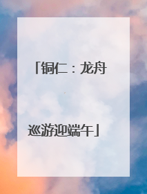 铜仁：龙舟巡游迎端午