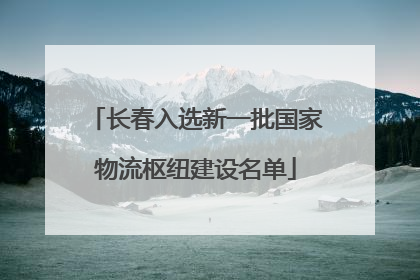 长春入选新一批国家物流枢纽建设名单