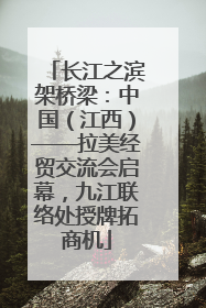 长江之滨架桥梁：中国（江西）——拉美经贸交流会启幕，九江联络处授牌拓商机