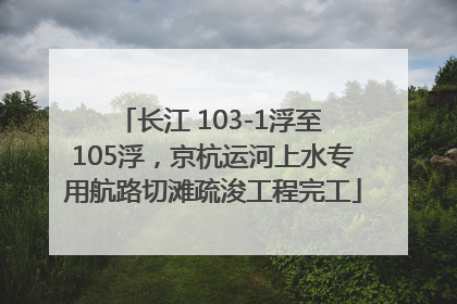 长江 103-1浮至 105浮，京杭运河上水专用航路切滩疏浚工程完工