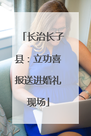 长治长子县：立功喜报送进婚礼现场