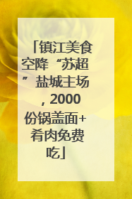 镇江美食空降“苏超”盐城主场，2000份锅盖面+ 肴肉免费吃