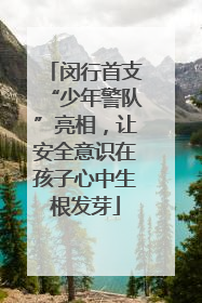 闵行首支“少年警队”亮相，让安全意识在孩子心中生根发芽