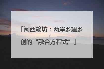 闽西赖坊：两岸乡建乡创的“融合方程式”