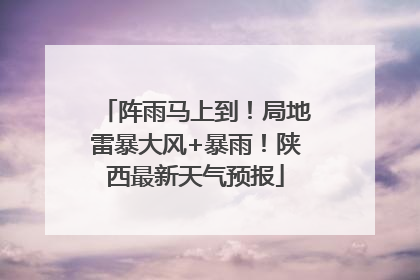 阵雨马上到！局地雷暴大风+暴雨！陕西最新天气预报