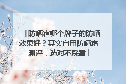 防晒霜哪个牌子的防晒效果好？真实自用防晒霜测评，选对不踩雷