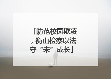 防范校园欺凌，衡山检察以法守“未”成长