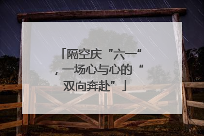 隔空庆“六一”，一场心与心的“双向奔赴”