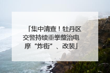集中清查！牡丹区交警持续重拳整治电摩“炸街”、改装