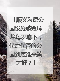 顺义海德公园设施破败环境每况愈下，代建代管的公园到底谁来管才好？