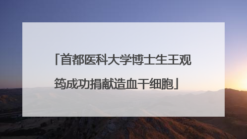 首都医科大学博士生王观筠成功捐献造血干细胞