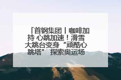 首钢集团丨咖啡加持 心跳加速！滑雪大跳台变身“顽酷心跳塔” 探索奥运场馆利用新途径