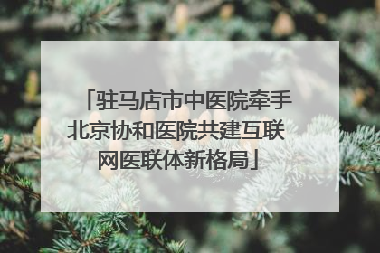 驻马店市中医院牵手北京协和医院共建互联网医联体新格局