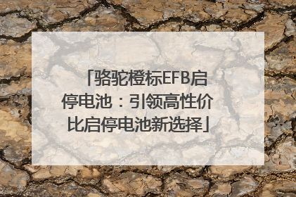 骆驼橙标EFB启停电池：引领高性价比启停电池新选择