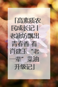 高素质农民成长记丨老油坊飘出青春香 看肖建玉“老一辈”菜油升级记