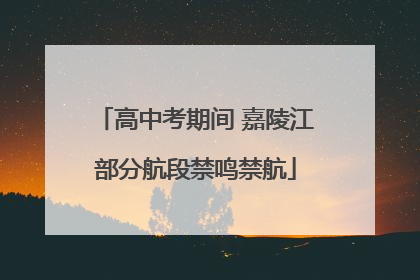 高中考期间 嘉陵江部分航段禁鸣禁航
