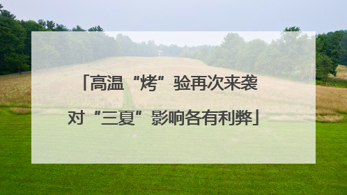 高温“烤”验再次来袭 对“三夏”影响各有利弊