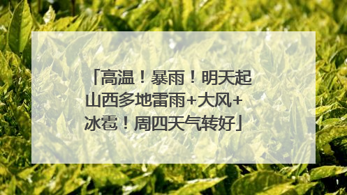 高温！暴雨！明天起山西多地雷雨+大风+冰雹！周四天气转好