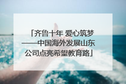 齐鲁十年 爱心筑梦——中国海外发展山东公司点亮希望教育路