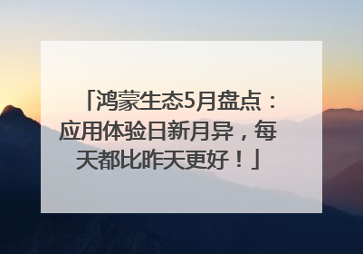 鸿蒙生态5月盘点：应用体验日新月异，每天都比昨天更好！