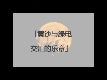 黄沙与绿电交汇的乐章
