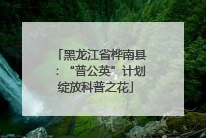 黑龙江省桦南县：“普公英”计划绽放科普之花