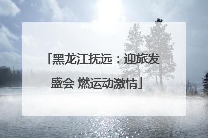 黑龙江抚远：迎旅发盛会 燃运动激情