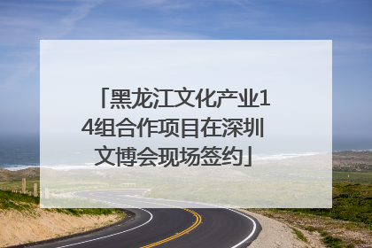 黑龙江文化产业14组合作项目在深圳文博会现场签约