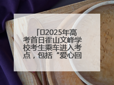 ﻿2025年高考首日霍山文峰学校考生乘车进入考点，包括“爱心回响”考生