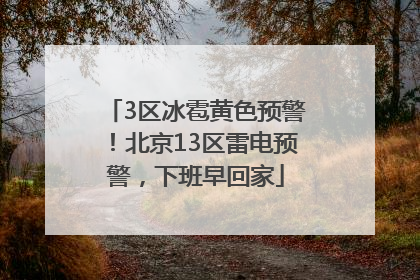 3区冰雹黄色预警！北京13区雷电预警，下班早回家