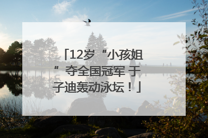 12岁“小孩姐”夺全国冠军 于子迪轰动泳坛！