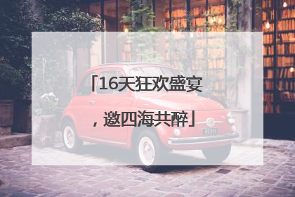 16天狂欢盛宴，邀四海共醉