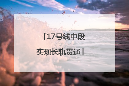 17号线中段实现长轨贯通