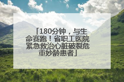 180分钟，与生命赛跑！省职工医院紧急救治心脏破裂危重妙龄患者