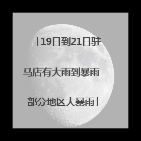 19日到21日驻马店有大雨到暴雨 部分地区大暴雨