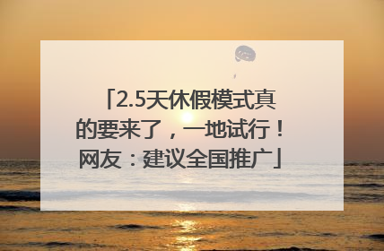 2.5天休假模式真的要来了，一地试行！网友：建议全国推广