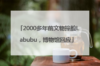 2000多年前文物撞脸Labubu，博物馆回应