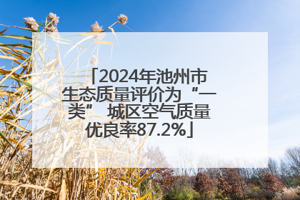 2024年池州市生态质量评价为“一类” 城区空气质量优良率87.2%