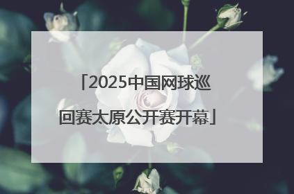 2025中国网球巡回赛太原公开赛开幕