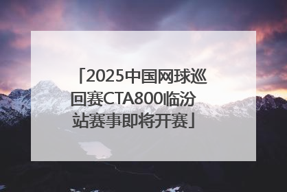 2025中国网球巡回赛CTA800临汾站赛事即将开赛