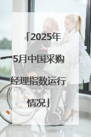 2025年5月中国采购经理指数运行情况