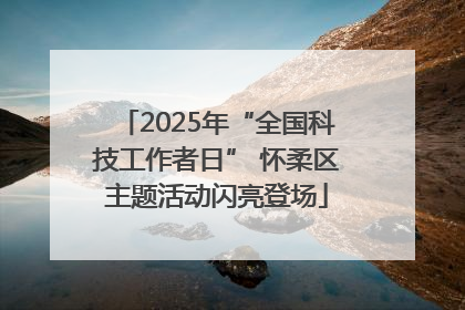 2025年“全国科技工作者日” 怀柔区主题活动闪亮登场