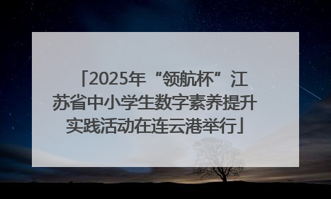 2025年“领航杯”江苏省中小学生数字素养提升实践活动在连云港举行
